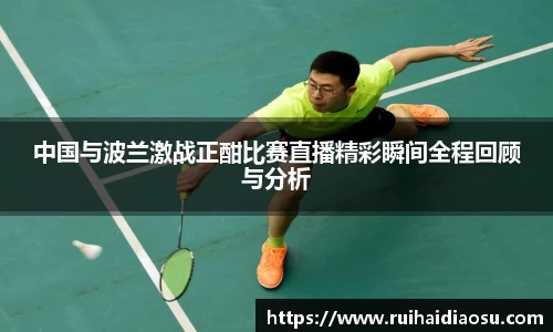 中国与波兰激战正酣比赛直播精彩瞬间全程回顾与分析
