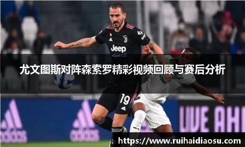 尤文图斯对阵森索罗精彩视频回顾与赛后分析