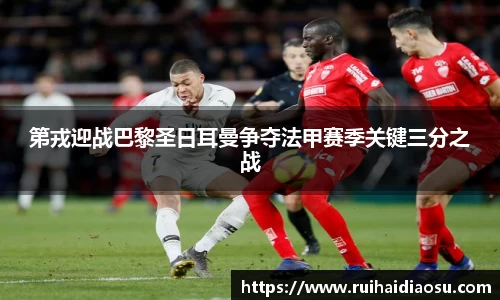 第戎迎战巴黎圣日耳曼争夺法甲赛季关键三分之战