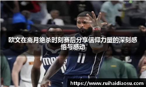 欧文在斋月绝杀时刻赛后分享信仰力量的深刻感悟与感动