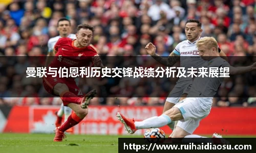 曼联与伯恩利历史交锋战绩分析及未来展望