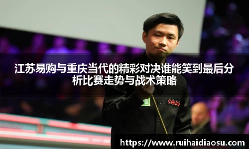 江苏易购与重庆当代的精彩对决谁能笑到最后分析比赛走势与战术策略