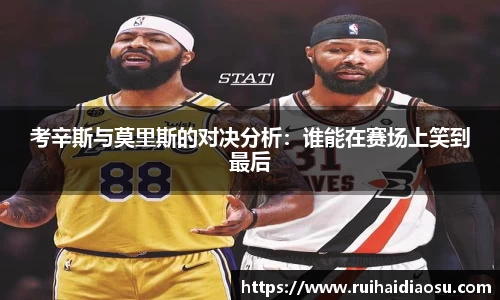 考辛斯与莫里斯的对决分析：谁能在赛场上笑到最后