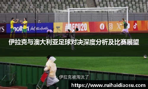 伊拉克与澳大利亚足球对决深度分析及比赛展望