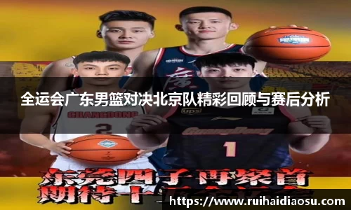 全运会广东男篮对决北京队精彩回顾与赛后分析