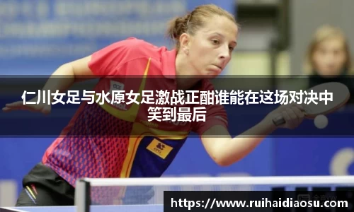 仁川女足与水原女足激战正酣谁能在这场对决中笑到最后