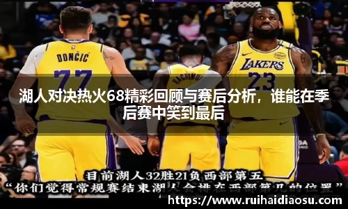 湖人对决热火68精彩回顾与赛后分析，谁能在季后赛中笑到最后