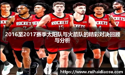 2016至2017赛季太阳队与火箭队的精彩对决回顾与分析