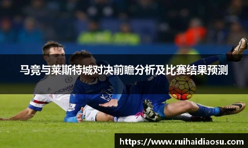 马竞与莱斯特城对决前瞻分析及比赛结果预测