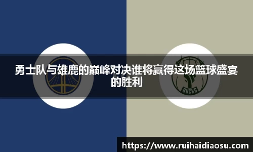 勇士队与雄鹿的巅峰对决谁将赢得这场篮球盛宴的胜利