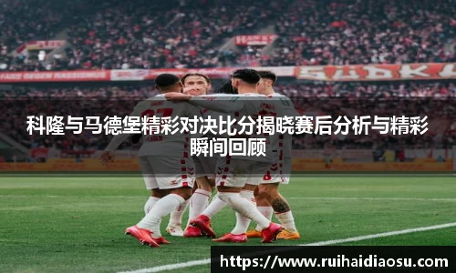 科隆与马德堡精彩对决比分揭晓赛后分析与精彩瞬间回顾